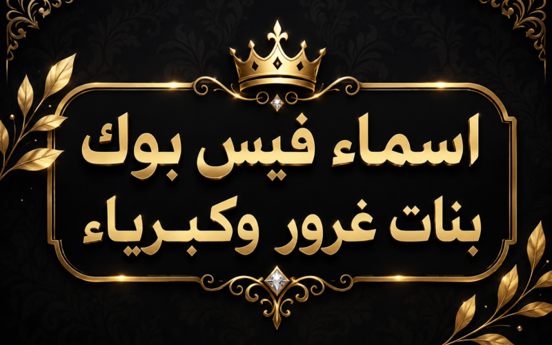 اسماء فيس بوك بنات غرور وكبرياء 2026 | أكثر من 300 اسم فخم وقوي للبنات